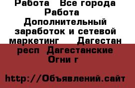 Работа - Все города Работа » Дополнительный заработок и сетевой маркетинг   . Дагестан респ.,Дагестанские Огни г.